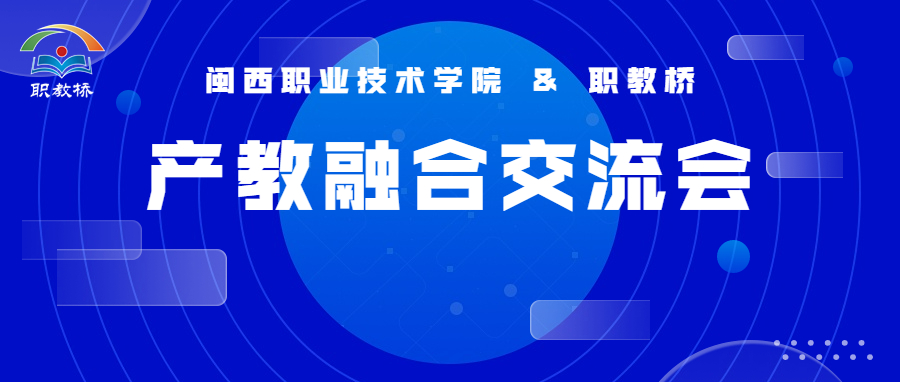 校企交流促提升，产教融合育人才 | 闽西职业技术学院&职教桥座谈交流会