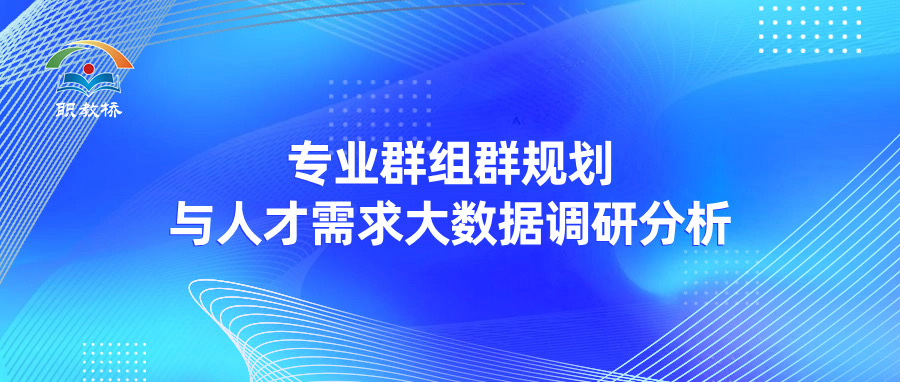 用好人才需求【大数据】调研分析，掌握【专业群】高质量建设发展通道