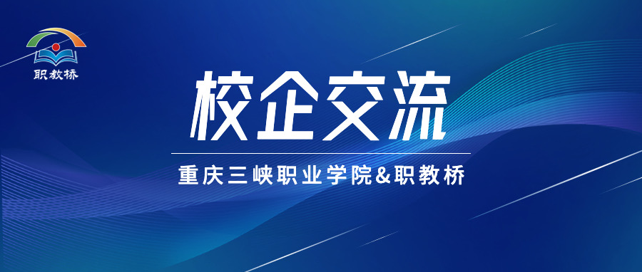 重庆三峡职业学院&职教桥校企交流会：探索职业教育产教融合之路