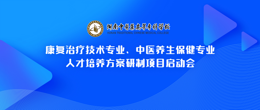 【湖南中医药高等专科学校】 康复治疗技术专业、中医养生保健专业人才培养方案研制项目启动会